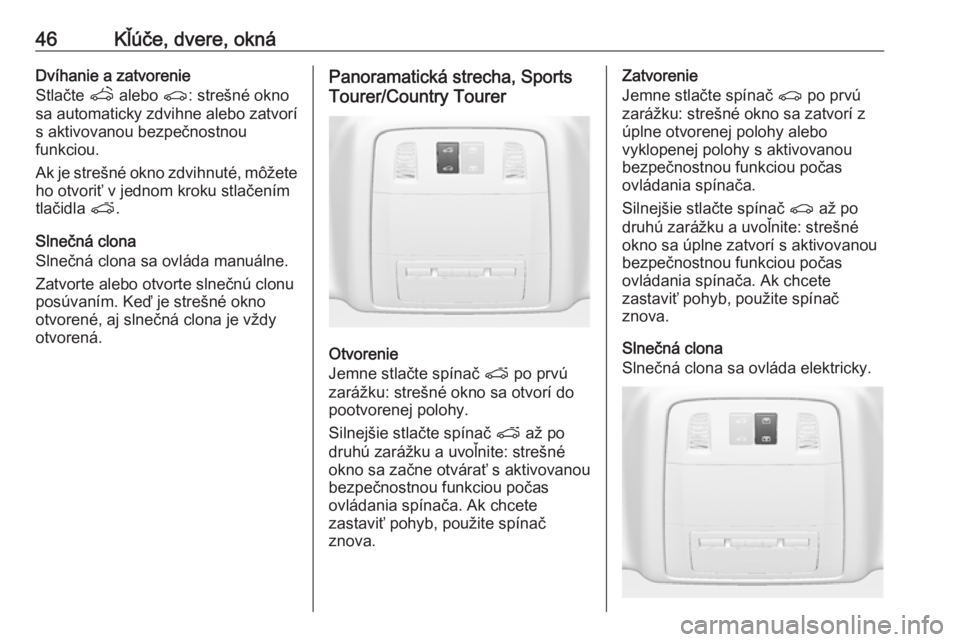 OPEL INSIGNIA 2016  Používateľská príručka (in Slovak) 46Kľúče, dvere, oknáDvíhanie a zatvorenie
Stlačte  q alebo  r: strešné okno
sa automaticky zdvihne alebo zatvorí
s aktivovanou bezpečnostnou
funkciou.
Ak je strešné okno zdvihnuté, môže