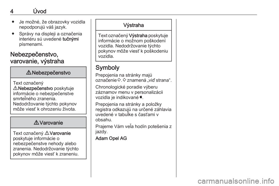 OPEL INSIGNIA 2016  Používateľská príručka (in Slovak) 4Úvod● Je možné, že obrazovky vozidlanepodporujú váš jazyk.
● Správy na displeji a označenia interiéru sú uvedené  tučnými
písmenami.
Nebezpečenstvo, varovanie, výstraha9 Nebezpe�