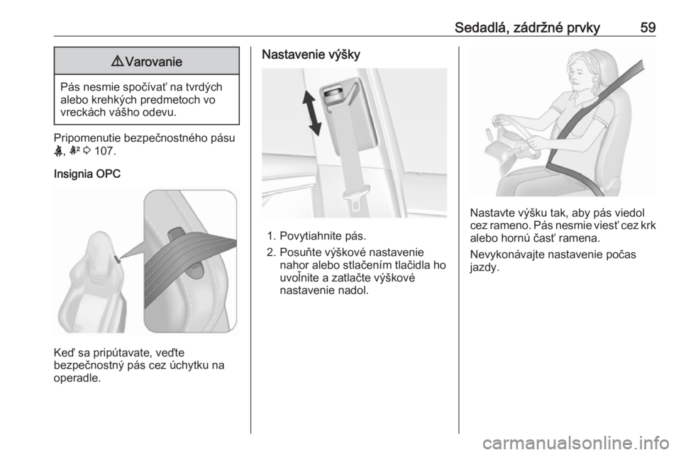 OPEL INSIGNIA 2016  Používateľská príručka (in Slovak) Sedadlá, zádržné prvky599Varovanie
Pás nesmie spočívať na tvrdých
alebo krehkých predmetoch vo
vreckách vášho odevu.
Pripomenutie bezpečnostného pásu
X , k  3  107.
Insignia OPC
Keď s