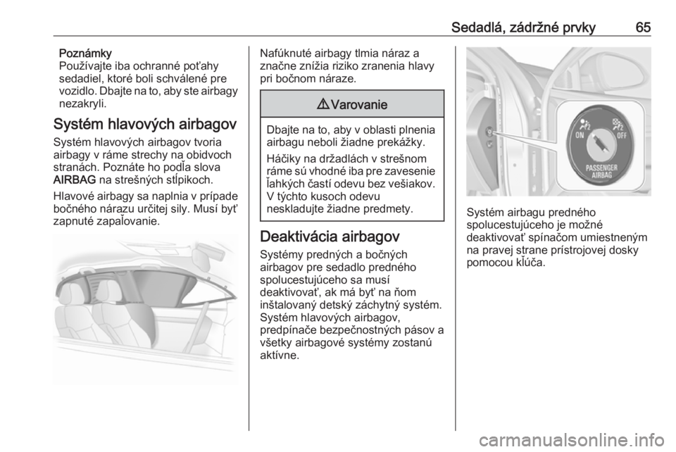OPEL INSIGNIA 2016  Používateľská príručka (in Slovak) Sedadlá, zádržné prvky65Poznámky
Používajte iba ochranné poťahy
sedadiel, ktoré boli schválené pre
vozidlo. Dbajte na to, aby ste airbagy
nezakryli.
Systém hlavových airbagov
Systém hla