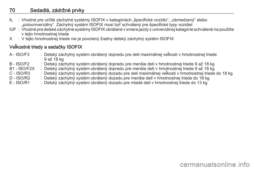 OPEL INSIGNIA 2016  Používateľská príručka (in Slovak) 70Sedadlá, zádržné prvkyIL:Vhodné pre určité záchytné systémy ISOFIX v kategóriách „špecifické vozidlo“, „obmedzený“ alebo
„polouniverzálny“. Záchytný systém ISOFIX mus�