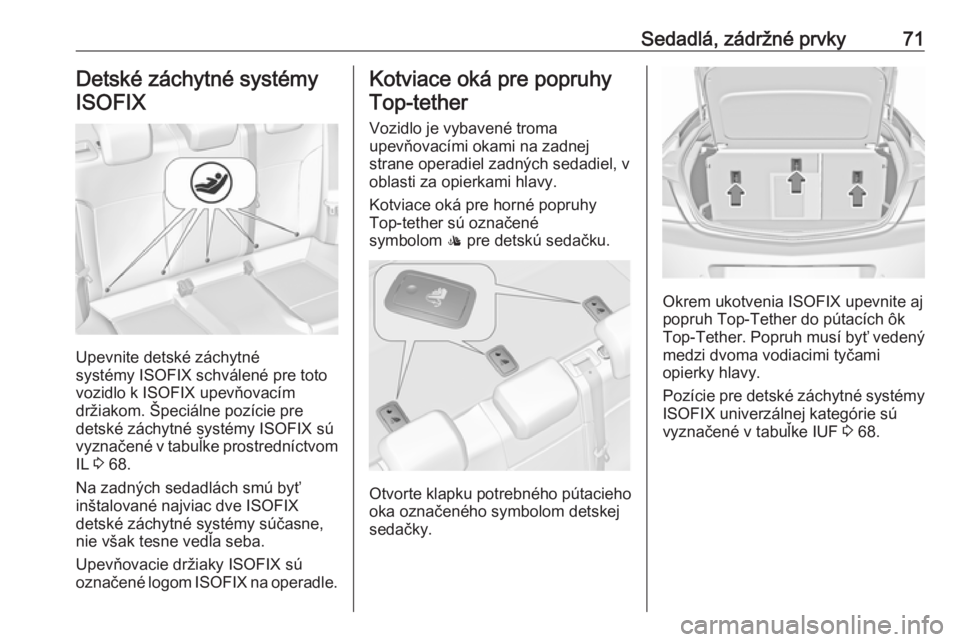 OPEL INSIGNIA 2016  Používateľská príručka (in Slovak) Sedadlá, zádržné prvky71Detské záchytné systémyISOFIX
Upevnite detské záchytné
systémy ISOFIX schválené pre toto
vozidlo k ISOFIX upevňovacím
držiakom. Špeciálne pozície pre
detsk�