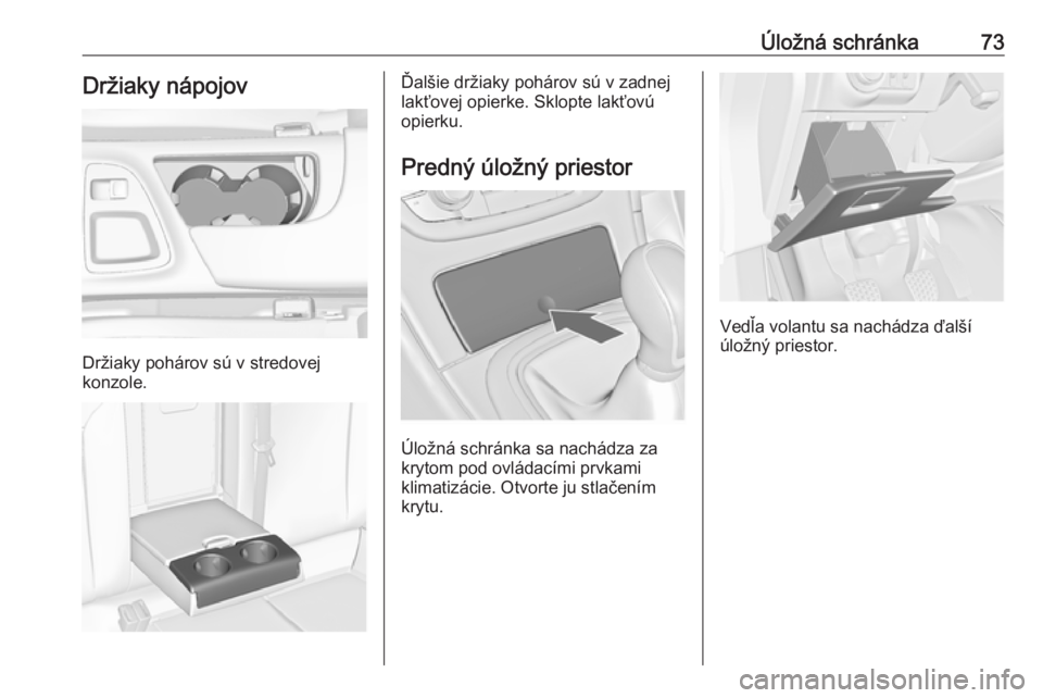 OPEL INSIGNIA 2016  Používateľská príručka (in Slovak) Úložná schránka73Držiaky nápojov
Držiaky pohárov sú v stredovej
konzole.
Ďalšie držiaky pohárov sú v zadnej
lakťovej opierke. Sklopte lakťovú
opierku.
Predný úložný priestor
Úlo�