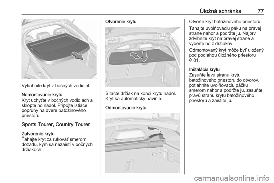 OPEL INSIGNIA 2016  Používateľská príručka (in Slovak) Úložná schránka77
Vytiahnite kryt z bočných vodidiel.
Namontovanie krytu
Kryt uchyťte v bočných vodidlách a sklopte ho nadol. Pripojte istiace
popruhy na dvere batožinového
priestoru.
Spor