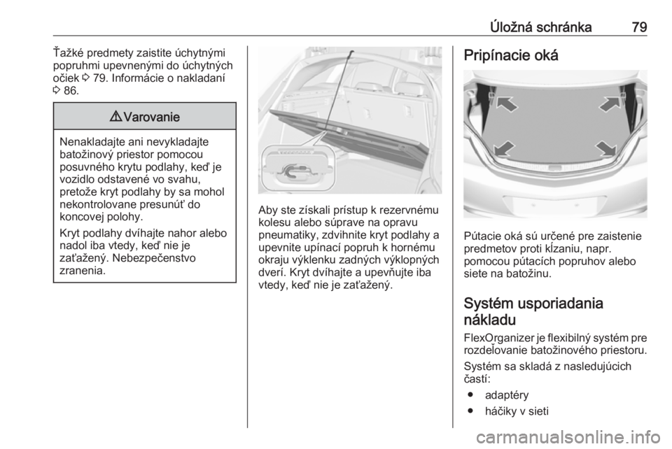 OPEL INSIGNIA 2016  Používateľská príručka (in Slovak) Úložná schránka79Ťažké predmety zaistite úchytnými
popruhmi upevnenými do úchytných očiek  3 79. Informácie o nakladaní
3  86.9 Varovanie
Nenakladajte ani nevykladajte
batožinový prie