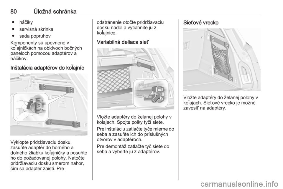 OPEL INSIGNIA 2016  Používateľská príručka (in Slovak) 80Úložná schránka● háčiky
● servisná skrinka
● sada popruhov
Komponenty sú upevnené v
koľajničkách na obidvoch bočných
paneloch pomocou adaptérov a
háčikov.
Inštalácia adapté