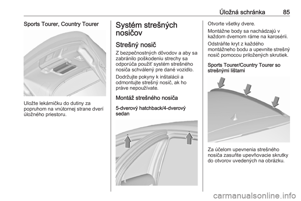 OPEL INSIGNIA 2016  Používateľská príručka (in Slovak) Úložná schránka85Sports Tourer, Country Tourer
Uložte lekárničku do dutiny za
popruhom na vnútornej strane dverí
úložného priestoru.
Systém strešných
nosičov
Strešný nosič Z bezpeč