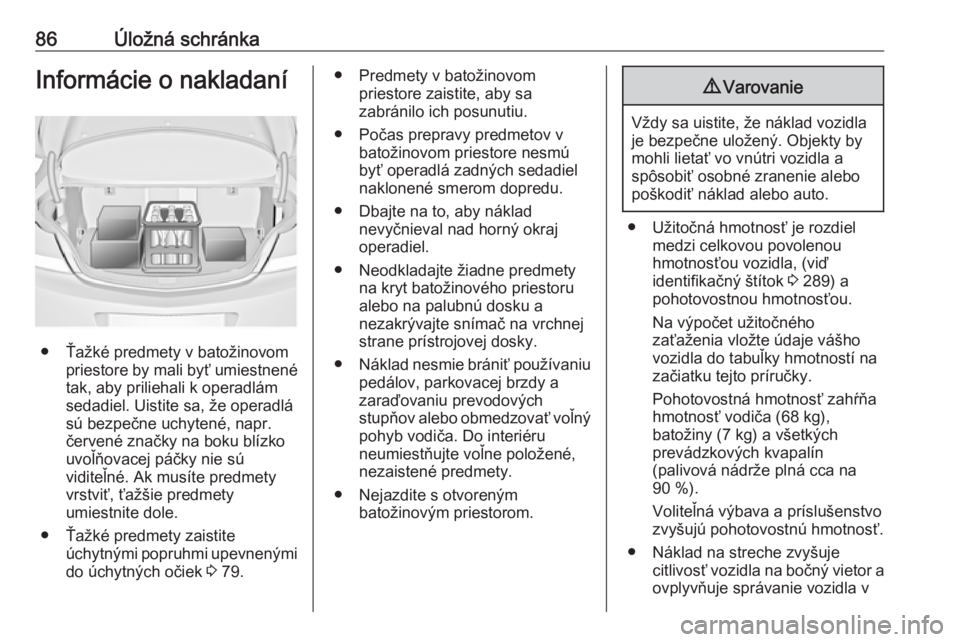 OPEL INSIGNIA 2016  Používateľská príručka (in Slovak) 86Úložná schránkaInformácie o nakladaní
● Ťažké predmety v batožinovompriestore by mali byť umiestnené
tak, aby priliehali k operadlám
sedadiel. Uistite sa, že operadlá
sú bezpečne 
