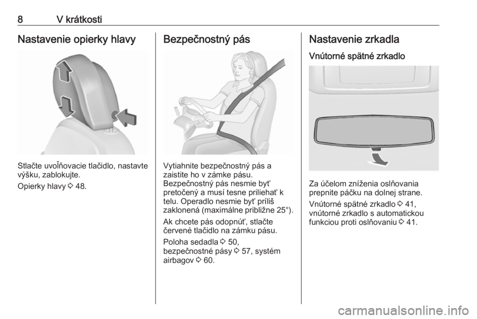 OPEL INSIGNIA 2016  Používateľská príručka (in Slovak) 8V krátkostiNastavenie opierky hlavy
Stlačte uvoľňovacie tlačidlo, nastavte
výšku, zablokujte.
Opierky hlavy  3 48.
Bezpečnostný pás
Vytiahnite bezpečnostný pás a
zaistite ho v zámke pá