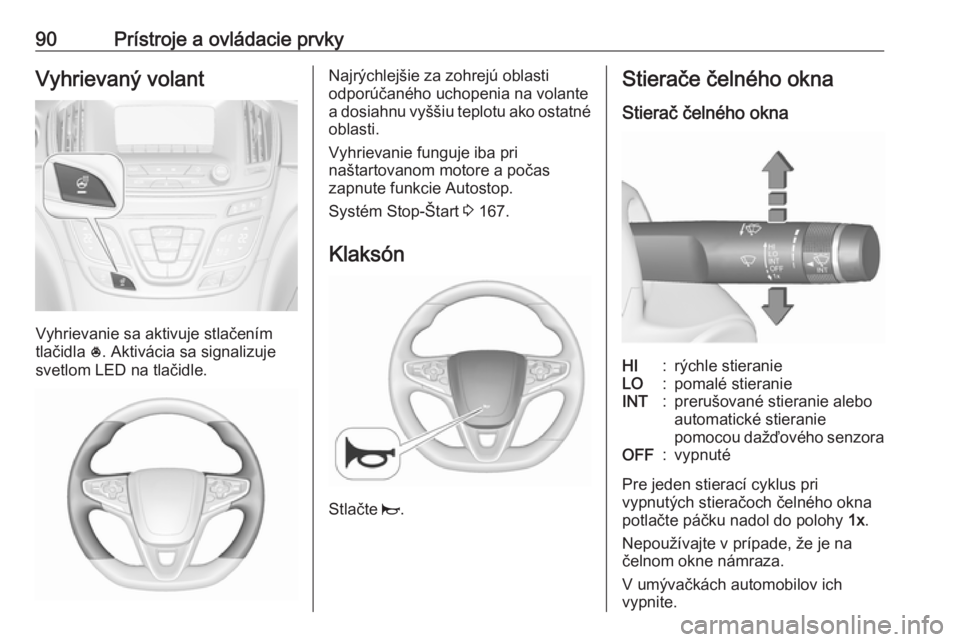 OPEL INSIGNIA 2016  Používateľská príručka (in Slovak) 90Prístroje a ovládacie prvkyVyhrievaný volant
Vyhrievanie sa aktivuje stlačením
tlačidla  *. Aktivácia sa signalizuje
svetlom LED na tlačidle.
Najrýchlejšie za zohrejú oblasti
odporúčan�