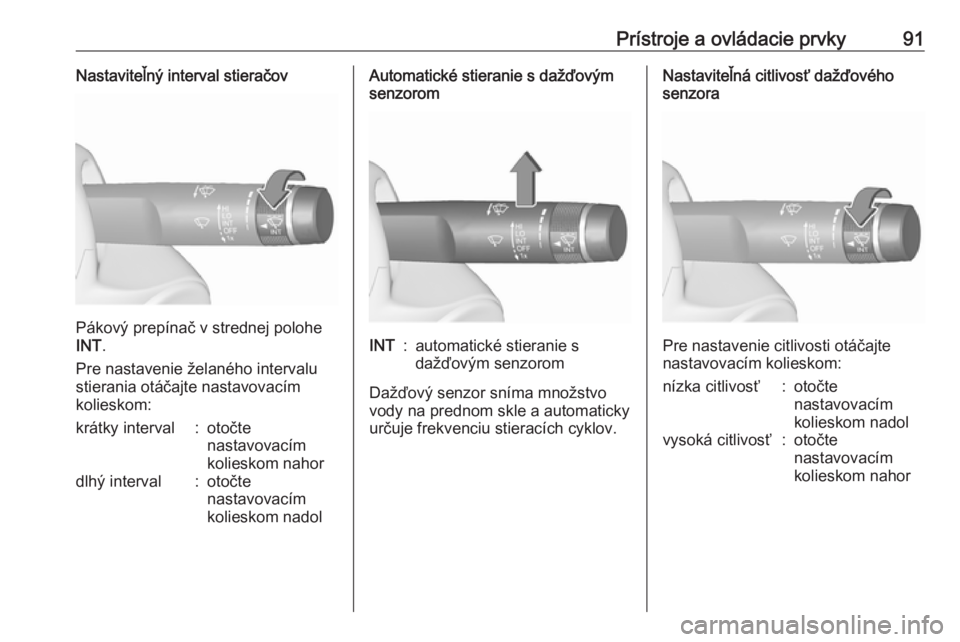 OPEL INSIGNIA 2016  Používateľská príručka (in Slovak) Prístroje a ovládacie prvky91Nastaviteľný interval stieračov
Pákový prepínač v strednej polohe
INT .
Pre nastavenie želaného intervalu
stierania otáčajte nastavovacím
kolieskom:
krátky 