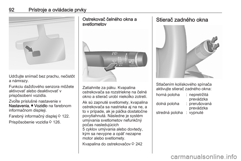 OPEL INSIGNIA 2016  Používateľská príručka (in Slovak) 92Prístroje a ovládacie prvky
Udržujte snímač bez prachu, nečistôt
a námrazy.
Funkciu dažďového senzora môžete
aktivovať alebo deaktivovať v
prispôsobení vozidla.
Zvoľte príslušné