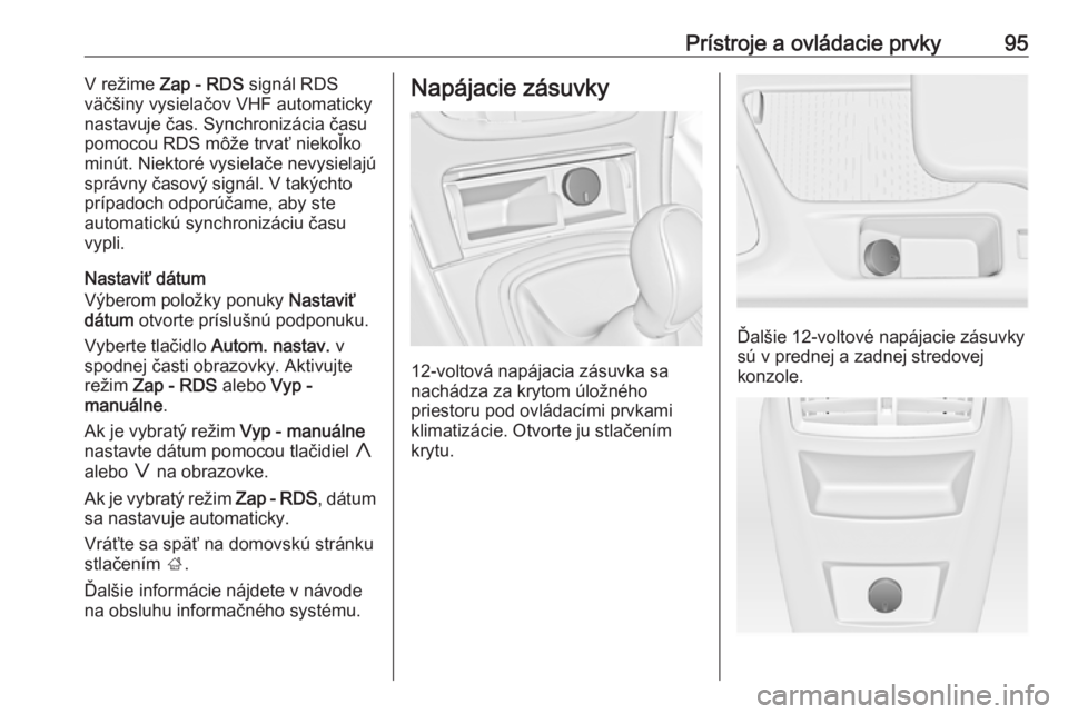 OPEL INSIGNIA 2016  Používateľská príručka (in Slovak) Prístroje a ovládacie prvky95V režime Zap - RDS  signál RDS
väčšiny vysielačov VHF automaticky nastavuje čas. Synchronizácia času
pomocou RDS môže trvať niekoľko
minút. Niektoré vysie