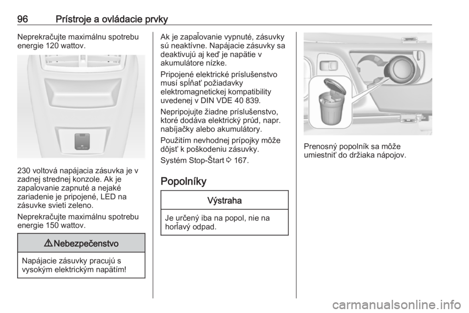 OPEL INSIGNIA 2016  Používateľská príručka (in Slovak) 96Prístroje a ovládacie prvkyNeprekračujte maximálnu spotrebu
energie 120 wattov.
230 voltová napájacia zásuvka je v
zadnej strednej konzole. Ak je
zapaľovanie zapnuté a nejaké
zariadenie je