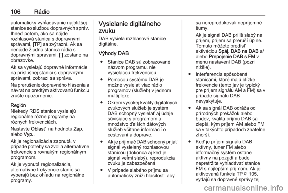 OPEL INSIGNIA 2016.5  Návod na obsluhu informačného systému (in Slovak) 106Rádioautomaticky vyhľadávanie najbližšej
stanice so službou dopravných správ.
Ihneď potom, ako sa nájde
rozhlasová stanica s dopravnými
správami,  [TP] sa zvýrazní. Ak sa
nenájde ž