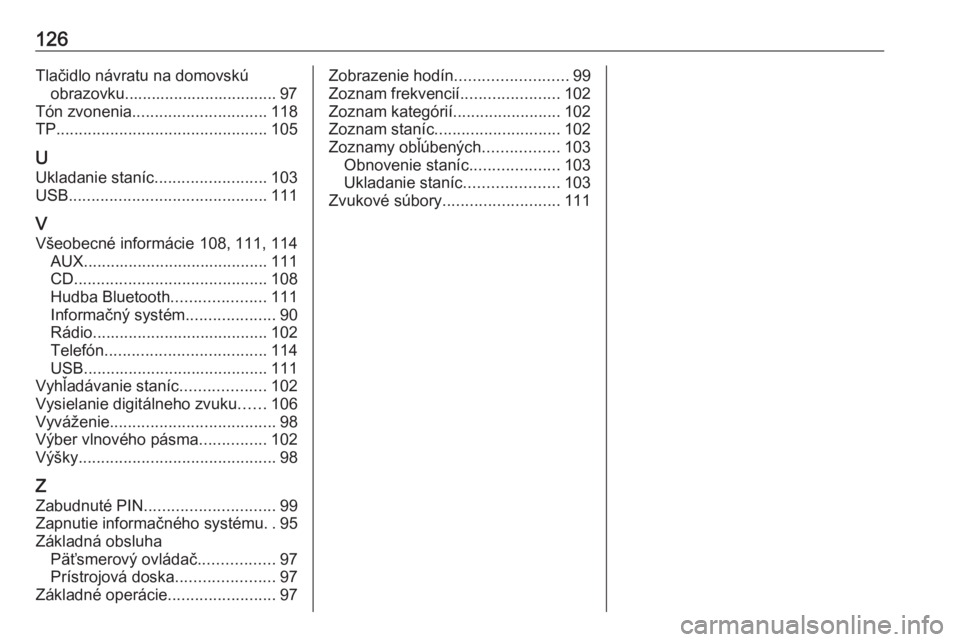 OPEL INSIGNIA 2016.5  Návod na obsluhu informačného systému (in Slovak) 126Tlačidlo návratu na domovskúobrazovku.................................. 97
Tón zvonenia .............................. 118
TP ............................................... 105
U Ukladanie sta