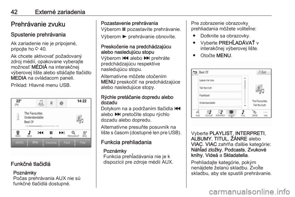 OPEL INSIGNIA 2016.5  Návod na obsluhu informačného systému (in Slovak) 42Externé zariadeniaPrehrávanie zvuku
Spustenie prehrávania Ak zariadenie nie je pripojené,
pripojte ho  3 40.
Ak chcete aktivovať požadovaný
zdroj médií, opakovane vyberajte
možnosť  MÉDI