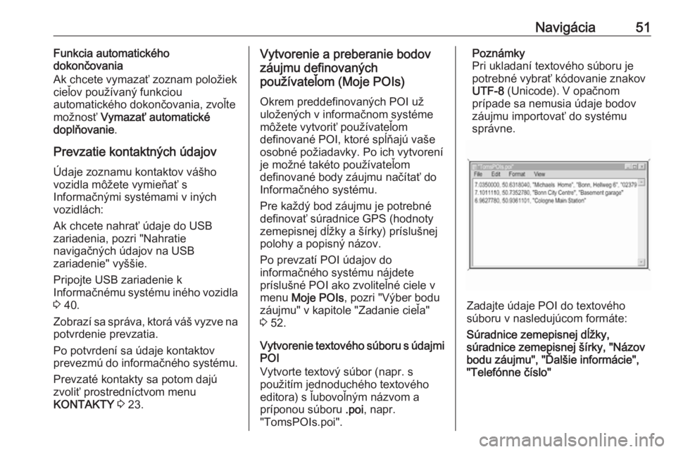 OPEL INSIGNIA 2016.5  Návod na obsluhu informačného systému (in Slovak) Navigácia51Funkcia automatického
dokončovania
Ak chcete vymazať zoznam položiek cieľov používaný funkciou
automatického dokončovania, zvoľte
možnosť  Vymazať automatické
doplňovanie .