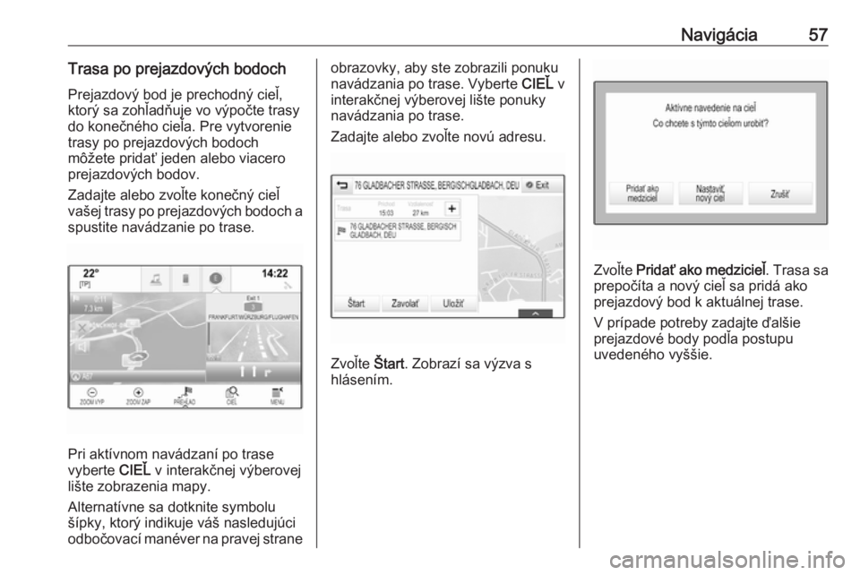 OPEL INSIGNIA 2016.5  Návod na obsluhu informačného systému (in Slovak) Navigácia57Trasa po prejazdových bodochPrejazdový bod je prechodný cieľ,
ktorý sa zohľadňuje vo výpočte trasy
do konečného cieľa. Pre vytvorenie
trasy po prejazdových bodoch
môžete pri