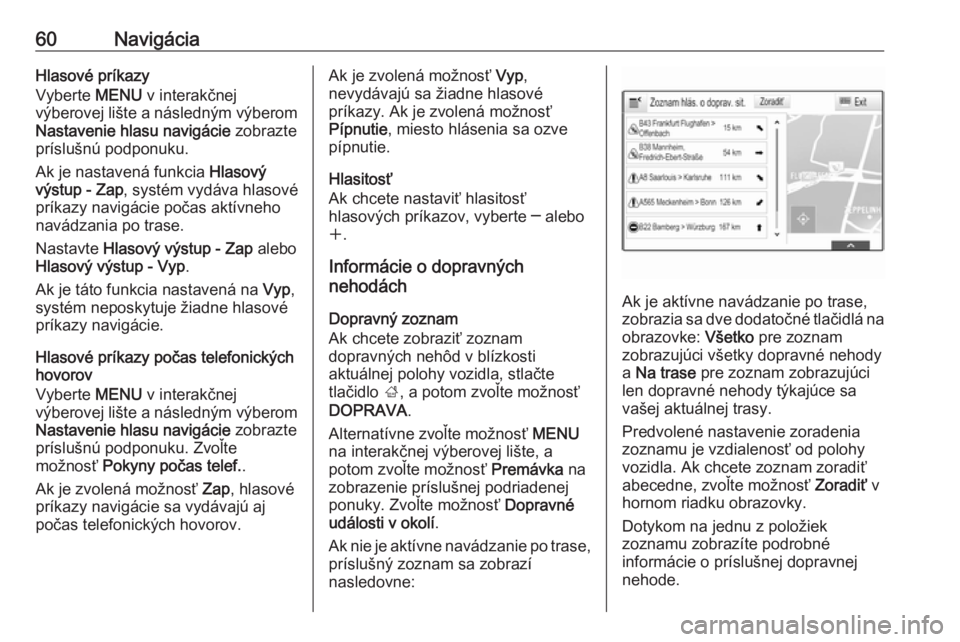 OPEL INSIGNIA 2016.5  Návod na obsluhu informačného systému (in Slovak) 60NavigáciaHlasové príkazy
Vyberte  MENU v interakčnej
výberovej lište a následným výberom Nastavenie hlasu navigácie  zobrazte
príslušnú podponuku.
Ak je nastavená funkcia  Hlasový
vý