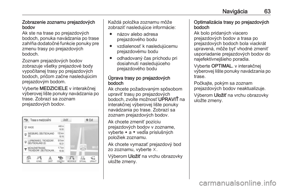 OPEL INSIGNIA 2016.5  Návod na obsluhu informačného systému (in Slovak) Navigácia63Zobrazenie zoznamu prejazdových
bodov
Ak ste na trase po prejazdových bodoch, ponuka navádzania po trase
zahŕňa dodatočné funkcie ponuky pre
zmenu trasy po prejazdových
bodoch.
Zoz