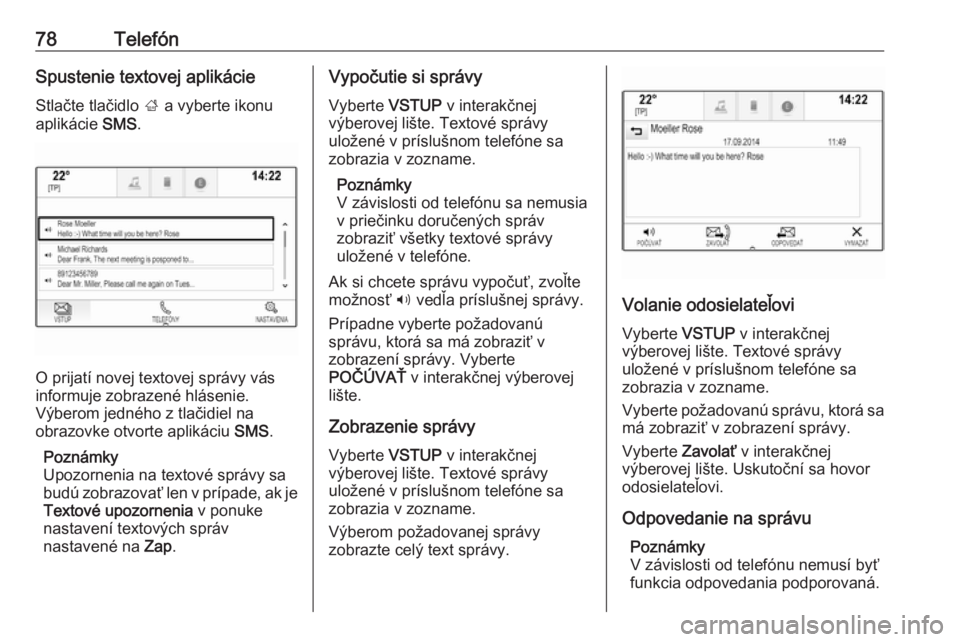 OPEL INSIGNIA 2016.5  Návod na obsluhu informačného systému (in Slovak) 78TelefónSpustenie textovej aplikácieStlačte tlačidlo  ; a vyberte ikonu
aplikácie  SMS.
O prijatí novej textovej správy vás
informuje zobrazené hlásenie.
Výberom jedného z tlačidiel na
o