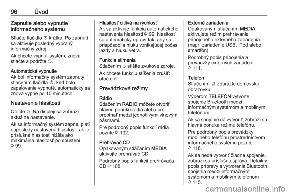 OPEL INSIGNIA 2016.5  Návod na obsluhu informačného systému (in Slovak) 96ÚvodZapnutie alebo vypnutie
informačného systému
Stlačte tlačidlo  X krátko. Po zapnutí
sa aktivuje posledný vybraný
informačný zdroj.
Ak chcete vypnúť systém, znova
stlačte a podrž