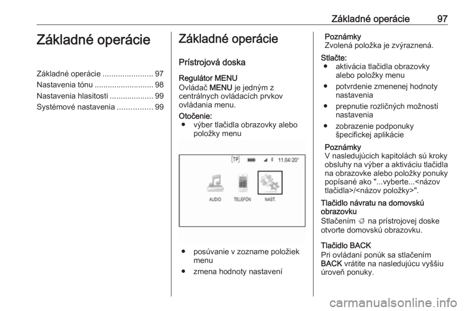 OPEL INSIGNIA 2016.5  Návod na obsluhu informačného systému (in Slovak) Základné operácie97Základné operácieZákladné operácie.......................97
Nastavenia tónu ........................... 98
Nastavenia hlasitosti ....................99
Systémové nastave