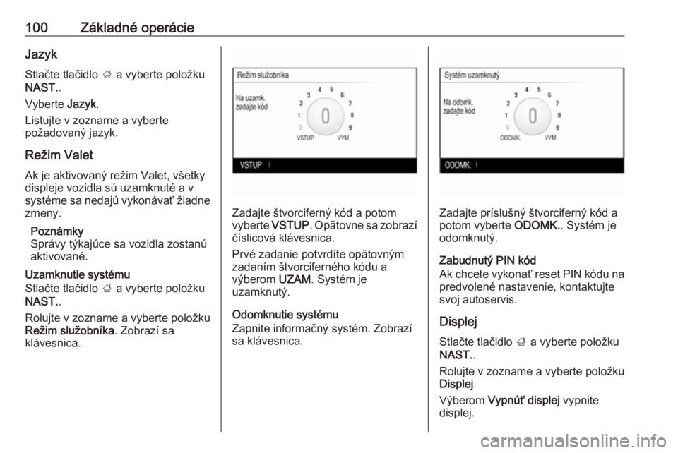 OPEL INSIGNIA 2016.5  Návod na obsluhu informačného systému (in Slovak) 100Základné operácieJazyk
Stlačte tlačidlo  ; a vyberte položku
NAST. .
Vyberte  Jazyk.
Listujte v zozname a vyberte
požadovaný jazyk.
Režim Valet
Ak je aktivovaný režim Valet, všetky disp