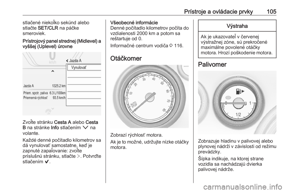OPEL INSIGNIA 2016.5  Používateľská príručka (in Slovak) Prístroje a ovládacie prvky105stlačené niekoľko sekúnd alebo
stlačte  SET/CLR  na páčke
smeroviek.Prístrojový panel strednej (Midlevel) a
vyššej (Uplevel) úrovne
Zvoľte stránku  Cesta 