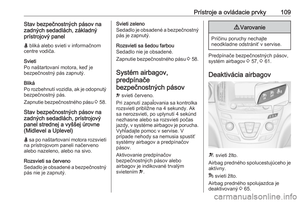 OPEL INSIGNIA 2016.5  Používateľská príručka (in Slovak) Prístroje a ovládacie prvky109Stav bezpečnostných pásov na
zadných sedadlách, základný
prístrojový panel
X  bliká alebo svieti v informačnom
centre vodiča.
Svieti
Po naštartovaní motor