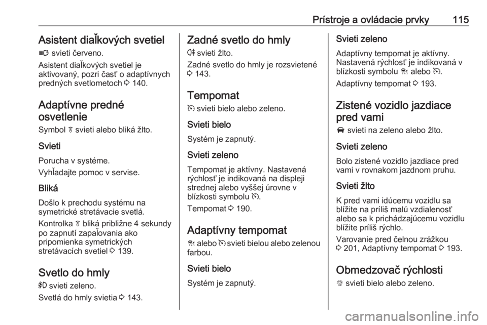 OPEL INSIGNIA 2016.5  Používateľská príručka (in Slovak) Prístroje a ovládacie prvky115Asistent diaľkových svetiel
l  svieti červeno.
Asistent diaľkových svetiel je
aktivovaný, pozri časť o adaptívnych
predných svetlometoch  3 140.
Adaptívne pr