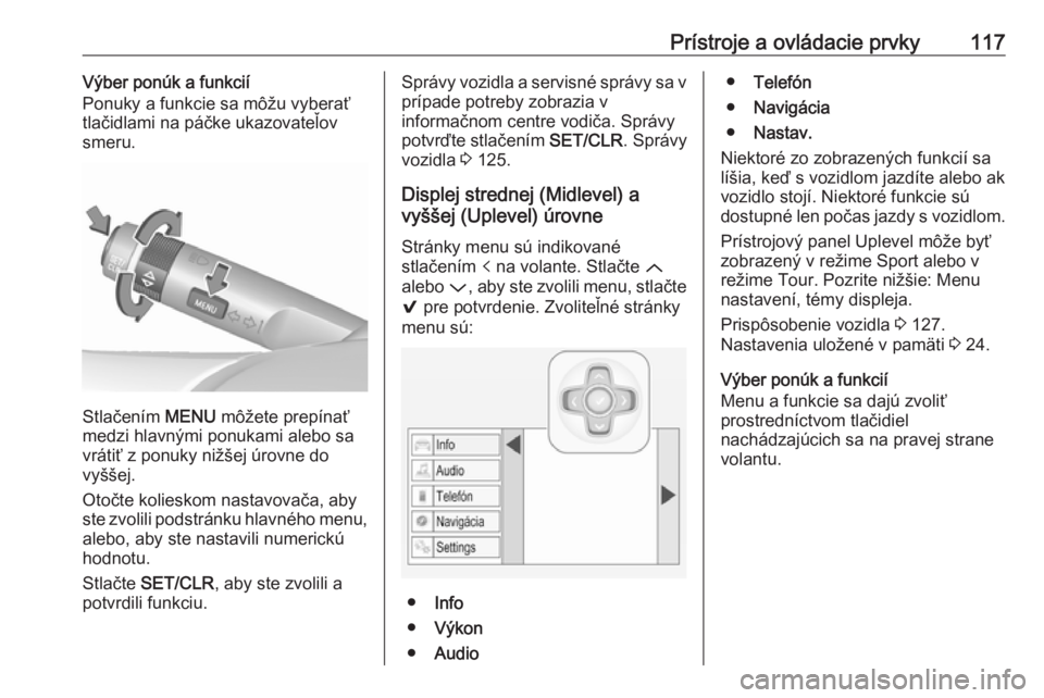 OPEL INSIGNIA 2016.5  Používateľská príručka (in Slovak) Prístroje a ovládacie prvky117Výber ponúk a funkcií
Ponuky a funkcie sa môžu vyberať
tlačidlami na páčke ukazovateľov
smeru.
Stlačením  MENU môžete prepínať
medzi hlavnými ponukami 