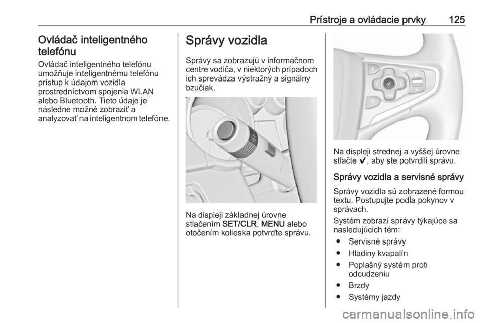 OPEL INSIGNIA 2016.5  Používateľská príručka (in Slovak) Prístroje a ovládacie prvky125Ovládač inteligentnéhotelefónu
Ovládač inteligentného telefónu
umožňuje inteligentnému telefónu
prístup k údajom vozidla
prostredníctvom spojenia WLAN al