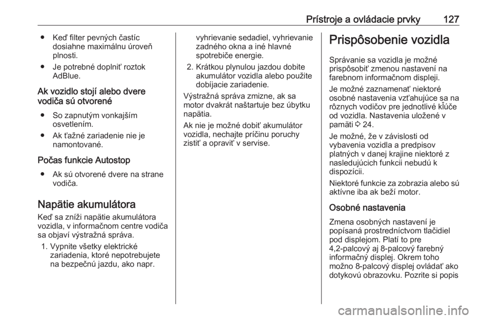 OPEL INSIGNIA 2016.5  Používateľská príručka (in Slovak) Prístroje a ovládacie prvky127● Keď filter pevných častícdosiahne maximálnu úroveň
plnosti.
● Je potrebné doplniť roztok AdBlue.
Ak vozidlo stojí alebo dvere
vodiča sú otvorené
● 