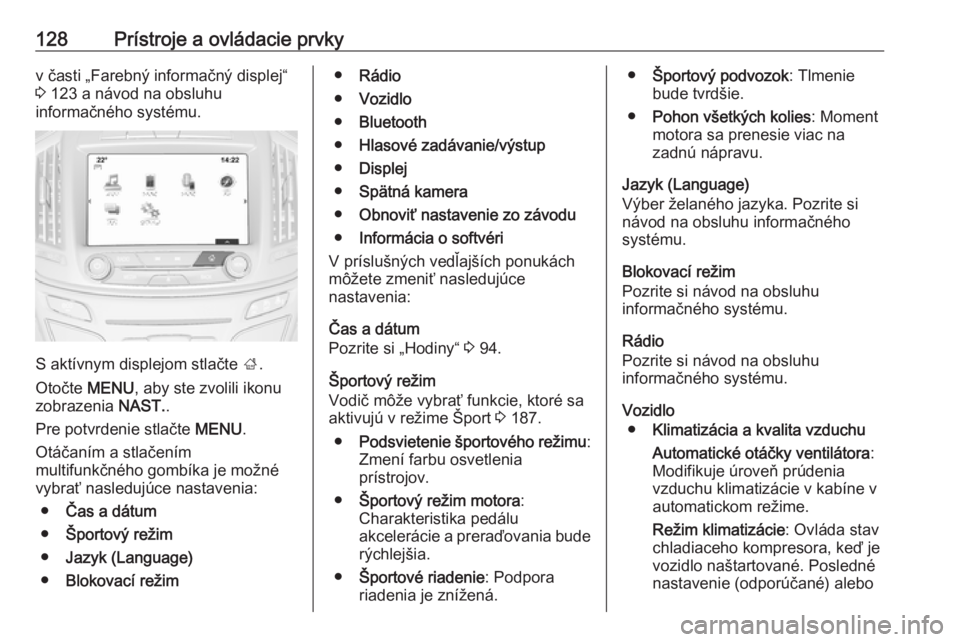 OPEL INSIGNIA 2016.5  Používateľská príručka (in Slovak) 128Prístroje a ovládacie prvkyv časti „Farebný informačný displej“
3  123 a návod na obsluhu
informačného systému.
S aktívnym displejom stlačte  ;.
Otočte  MENU, aby ste zvolili ikonu