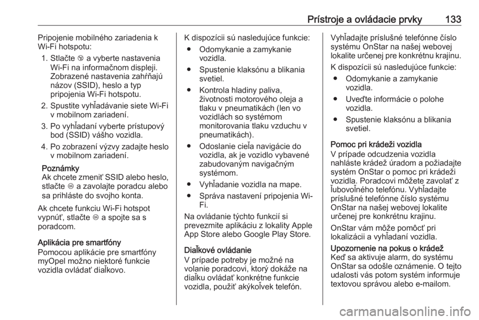 OPEL INSIGNIA 2016.5  Používateľská príručka (in Slovak) Prístroje a ovládacie prvky133Pripojenie mobilného zariadenia k
Wi-Fi hotspotu:
1. Stlačte  j a vyberte nastavenia
Wi-Fi na informačnom displeji.
Zobrazené nastavenia zahŕňajú
názov (SSID), 
