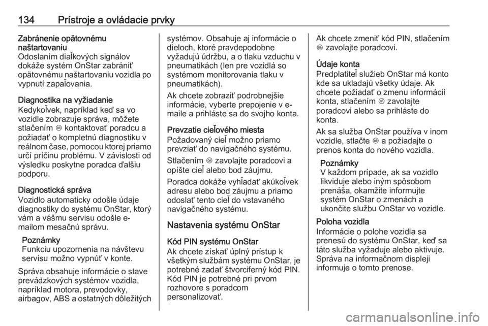 OPEL INSIGNIA 2016.5  Používateľská príručka (in Slovak) 134Prístroje a ovládacie prvkyZabránenie opätovnému
naštartovaniu
Odoslaním diaľkových signálov
dokáže systém OnStar zabrániť
opätovnému naštartovaniu vozidla po vypnutí zapaľovani
