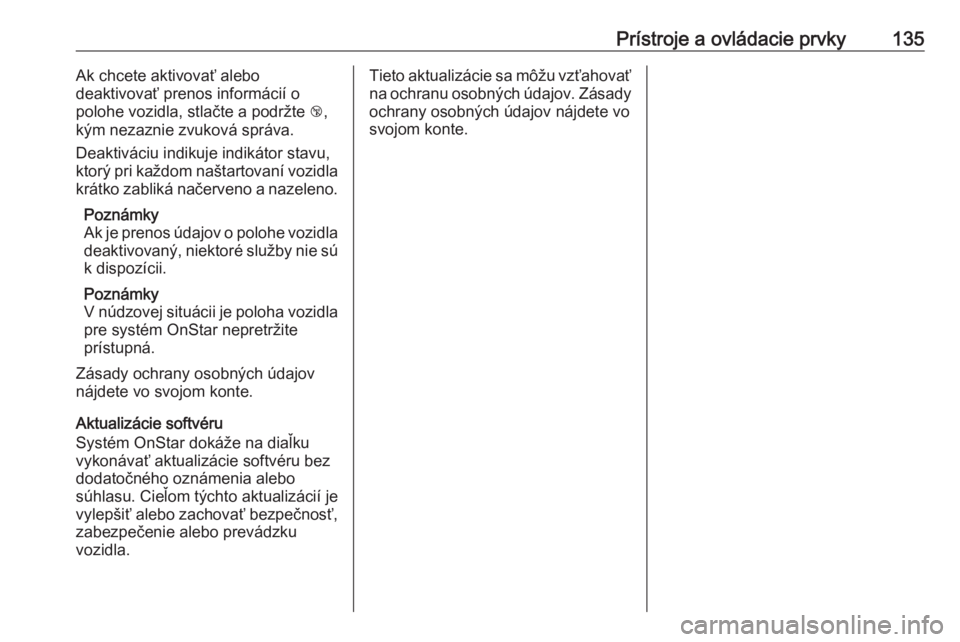 OPEL INSIGNIA 2016.5  Používateľská príručka (in Slovak) Prístroje a ovládacie prvky135Ak chcete aktivovať alebo
deaktivovať prenos informácií o
polohe vozidla, stlačte a podržte  j,
kým nezaznie zvuková správa.
Deaktiváciu indikuje indikátor s