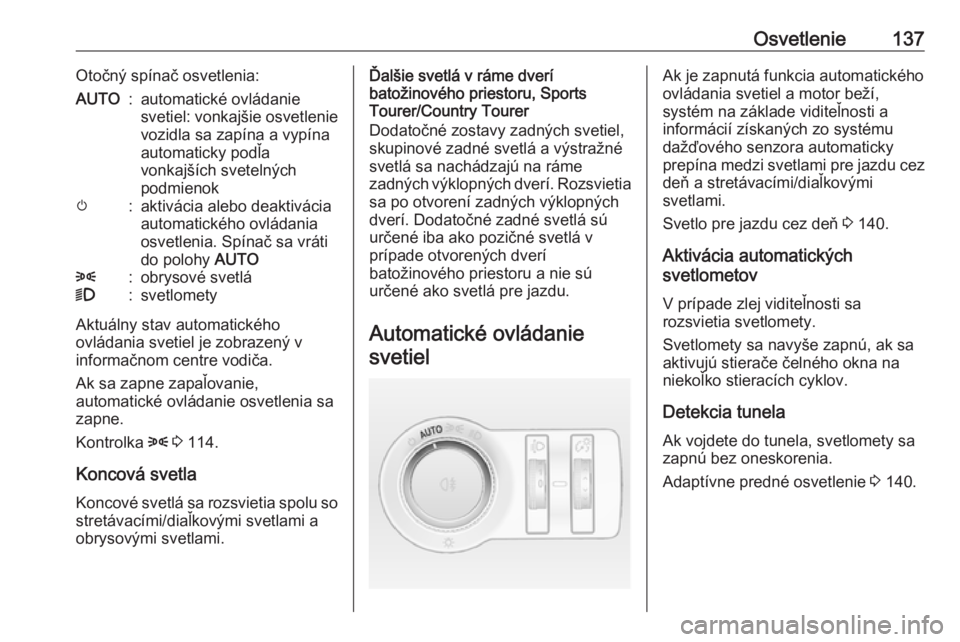 OPEL INSIGNIA 2016.5  Používateľská príručka (in Slovak) Osvetlenie137Otočný spínač osvetlenia:AUTO:automatické ovládanie
svetiel: vonkajšie osvetlenie
vozidla sa zapína a vypína
automaticky podľa
vonkajších svetelných
podmienokm:aktivácia ale