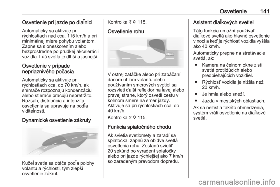 OPEL INSIGNIA 2016.5  Používateľská príručka (in Slovak) Osvetlenie141Osvetlenie pri jazde po diaľniciAutomaticky sa aktivuje pri
rýchlostiach nad cca. 115 km/h a pri
minimálnej miere pohybu volantom.
Zapne sa s oneskorením alebo
bezprostredne po prudke