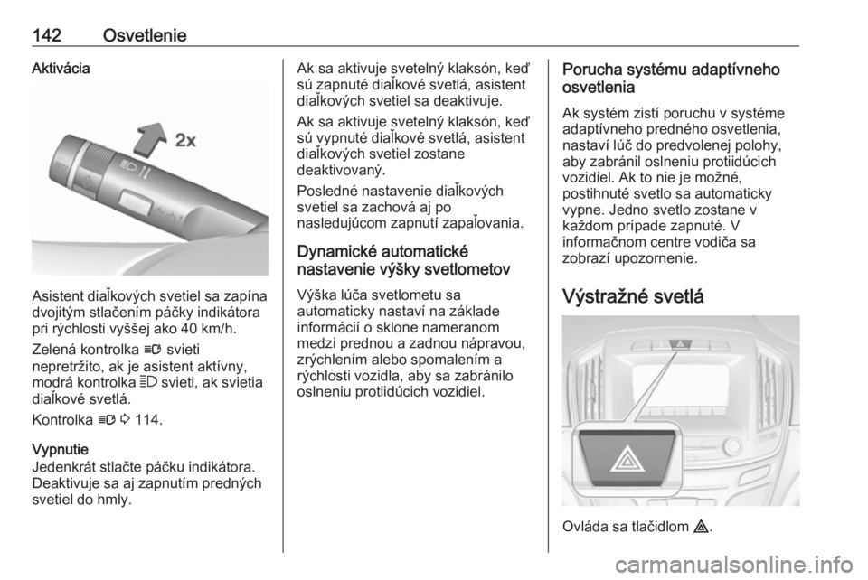 OPEL INSIGNIA 2016.5  Používateľská príručka (in Slovak) 142OsvetlenieAktivácia
Asistent diaľkových svetiel sa zapína
dvojitým stlačením páčky indikátora
pri rýchlosti vyššej ako 40 km/h.
Zelená kontrolka  l svieti
nepretržito, ak je asistent