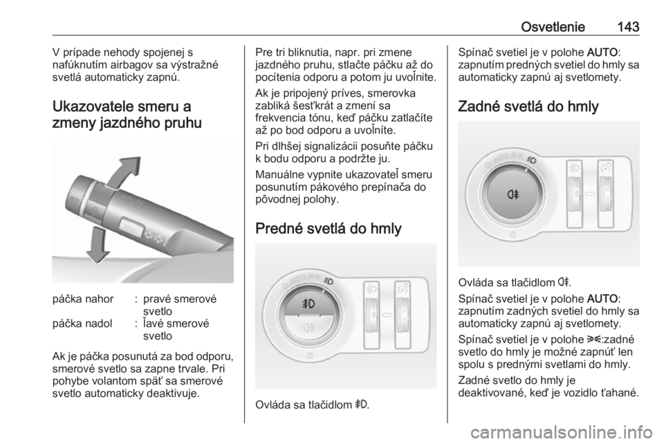 OPEL INSIGNIA 2016.5  Používateľská príručka (in Slovak) Osvetlenie143V prípade nehody spojenej s
nafúknutím airbagov sa výstražné svetlá automaticky zapnú.
Ukazovatele smeru a zmeny jazdného pruhupáčka nahor:pravé smerové
svetlopáčka nadol:�
