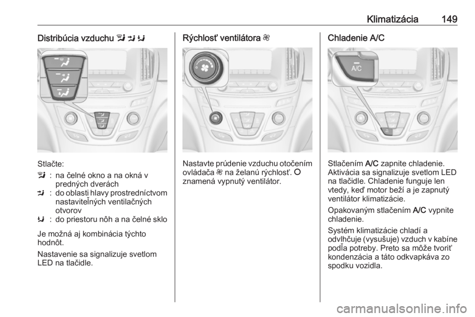 OPEL INSIGNIA 2016.5  Používateľská príručka (in Slovak) Klimatizácia149Distribúcia vzduchu l M  K
Stlačte:
l:na čelné okno a na okná v
predných dveráchM:do oblasti hlavy prostredníctvom
nastaviteľných ventilačných
otvorovK:do priestoru nôh a 