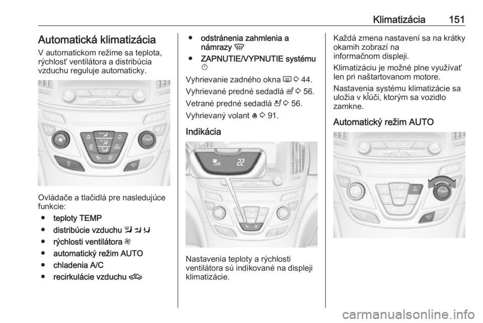 OPEL INSIGNIA 2016.5  Používateľská príručka (in Slovak) Klimatizácia151Automatická klimatizácia
V automatickom režime sa teplota,
rýchlosť ventilátora a distribúcia
vzduchu reguluje automaticky.
Ovládače a tlačidlá pre nasledujúce
funkcie:
●