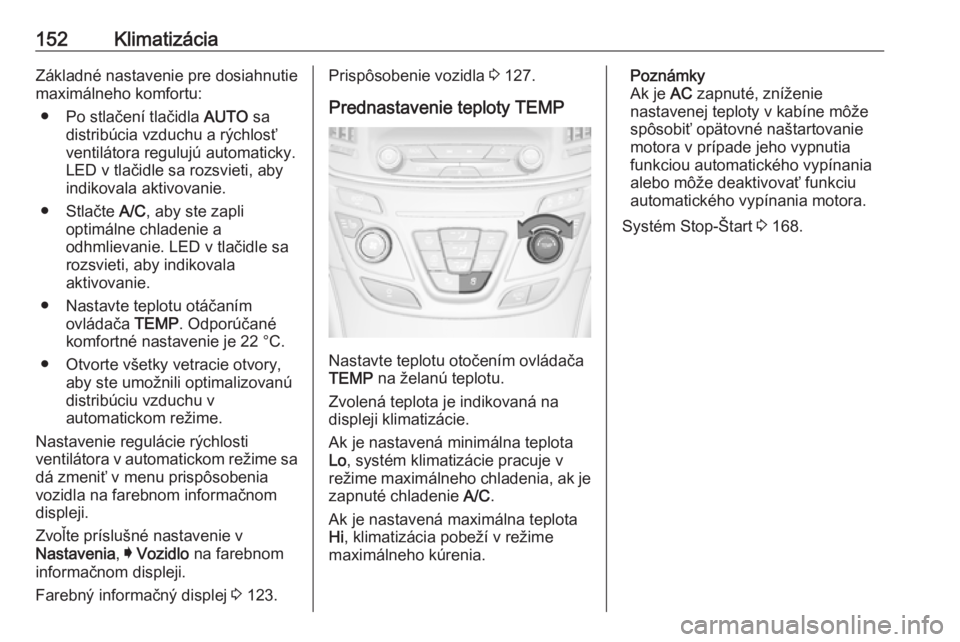 OPEL INSIGNIA 2016.5  Používateľská príručka (in Slovak) 152KlimatizáciaZákladné nastavenie pre dosiahnutiemaximálneho komfortu:
● Po stlačení tlačidla  AUTO sa
distribúcia vzduchu a rýchlosť
ventilátora regulujú automaticky.
LED v tlačidle s