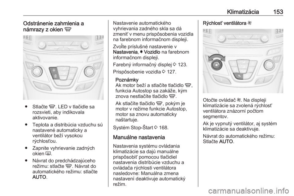 OPEL INSIGNIA 2016.5  Používateľská príručka (in Slovak) Klimatizácia153Odstránenie zahmlenia a
námrazy z okien  V
●
Stlačte  V. LED v tlačidle sa
rozsvieti, aby indikovala
aktivovanie.
● Teplota a distribúcia vzduchu sú nastavené automaticky a
