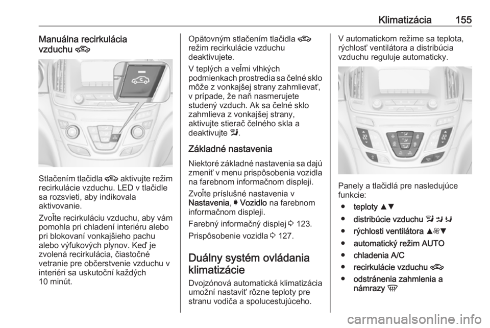OPEL INSIGNIA 2016.5  Používateľská príručka (in Slovak) Klimatizácia155Manuálna recirkulácia
vzduchu  4
Stlačením tlačidla  4
 aktivujte režim
recirkulácie vzduchu. LED v tlačidle
sa rozsvieti, aby indikovala
aktivovanie.
Zvoľte recirkuláciu vzd