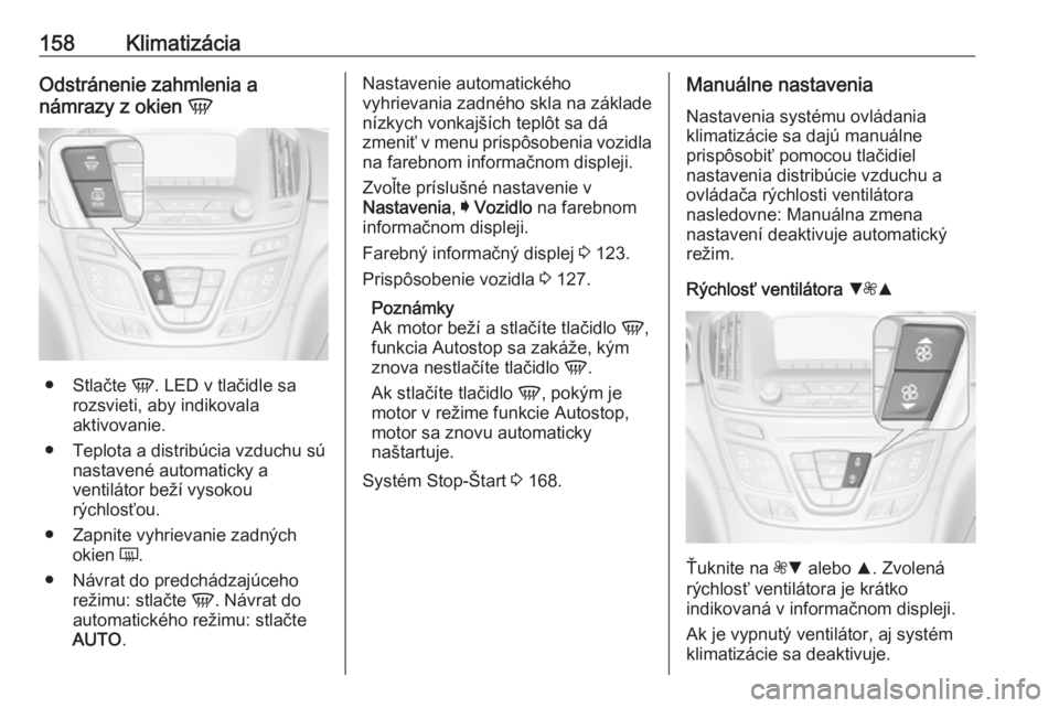 OPEL INSIGNIA 2016.5  Používateľská príručka (in Slovak) 158KlimatizáciaOdstránenie zahmlenia a
námrazy z okien  V
●
Stlačte  V. LED v tlačidle sa
rozsvieti, aby indikovala
aktivovanie.
● Teplota a distribúcia vzduchu sú nastavené automaticky a
