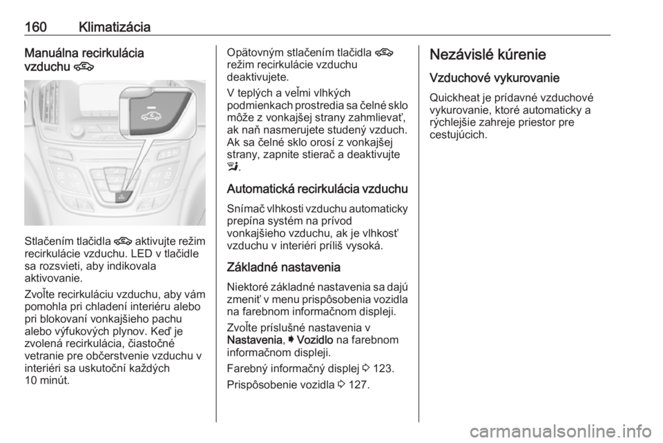 OPEL INSIGNIA 2016.5  Používateľská príručka (in Slovak) 160KlimatizáciaManuálna recirkulácia
vzduchu  4
Stlačením tlačidla  4
 aktivujte režim
recirkulácie vzduchu. LED v tlačidle
sa rozsvieti, aby indikovala
aktivovanie.
Zvoľte recirkuláciu vzd